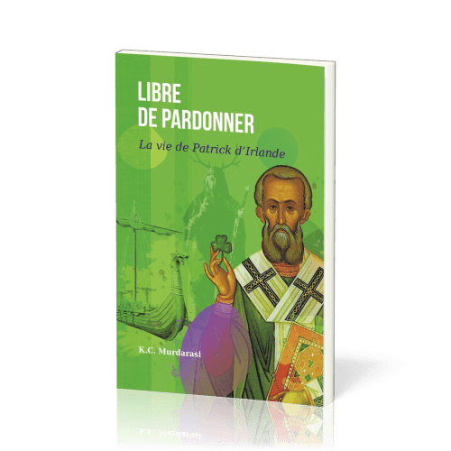 Libre de pardonner - La vie de Patrick d’Irlande